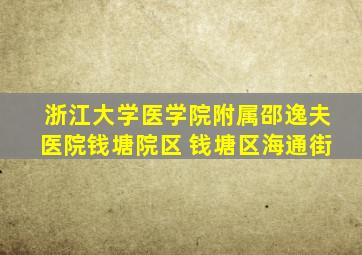 浙江大学医学院附属邵逸夫医院钱塘院区 钱塘区海通街